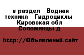  в раздел : Водная техника » Гидроциклы . Кировская обл.,Соломинцы д.